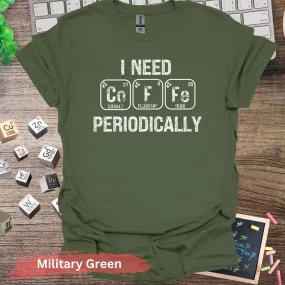 I Need CoFe Periodically T-Shirt